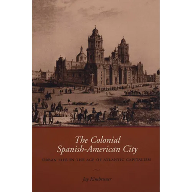 The Colonial Spanish-American City: Urban Life in the Age of Atlantic Capitalism