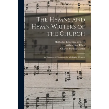 The Hymns and Hymn Writers of the Church: an Annotated Edition of the Methodist Hymnal