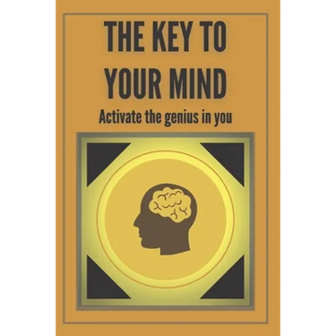 The Key to Your Mind-Activate the Genius in You: Powerful FUNDAMENTAL keys to developing a winning mind!