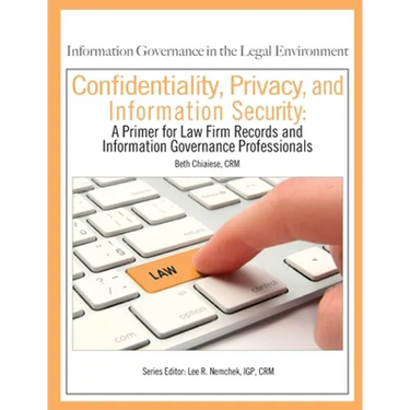 Confidentiality, Privacy, and Information Security: A Primer for Law Firm Records and Information Governance Professionals