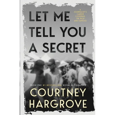 Let Me Tell You a Secret: A Journalist's Career Covering the Rich and Famous