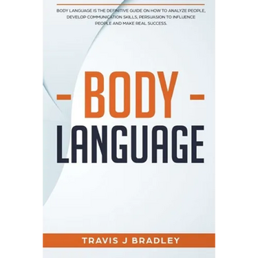 Body Language: Body Language Is The Definitive Guide On How To Analyze People, Develop Communication Skills, Persuasion To Influence
