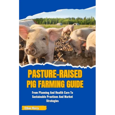 Pasture-Raised Pig Farming Guide: From Planning And Health Care To Sustainable Practices And Market Strategies