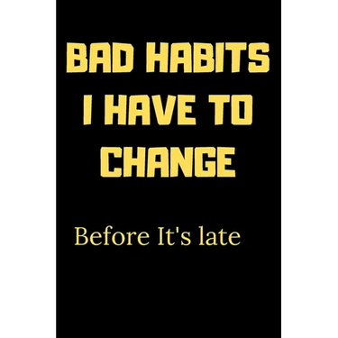 Bad habits I have to change before it's late: A Book for writing your bad habits to change them and improve yourself