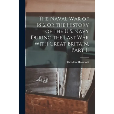 The Naval War of 1812 or the History of the U.S. Navy During the Last War With Great Britain, Part II