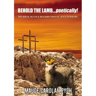 Behold the Lamb . . . Poetically!: The Birth, Death, and Resurrection of Jesus in Poetry