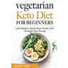 Vegetarian Keto Diet for Beginners: Lose Weight, Boost Brain Power, and Increase Your Energy