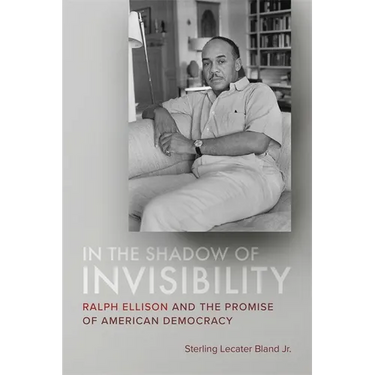 In the Shadow of Invisibility: Ralph Ellison and the Promise of American Democracy