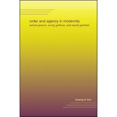 Order and Agency in Modernity: Talcott Parsons, Erving Goffman, and Harold Garfinkel