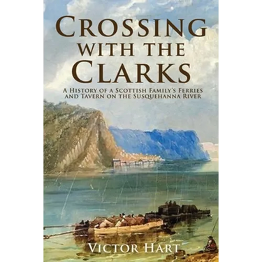 Crossing with the Clarks: A History of a Scottish Family's Ferries and Tavern on the Susquehanna River