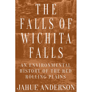 The Falls of Wichita Falls: An Environmental History of the Red Rolling Plains
