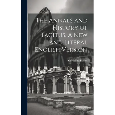 The Annals and History of Tacitus. A new and Literal English Version