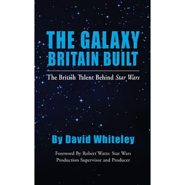 The Galaxy Britain Built - The British Talent Behind Star Wars (hardback)