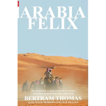 Arabia Felix: CROSSING THE EMPTY QUARTER; the original account of the first crossing of the Empty Quarter in 1930 by Bertram Thomas. .