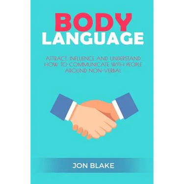 Body Language: Attract, Influence and Understand How to Communicate with People Around Non-Verbal