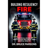 Building Resiliency Fire: A Tactical Guide to Firefighter Wellness and Mental Strength