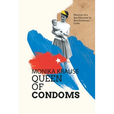 Monika Krause, Queen of Condoms: Memoir of a Sex Educator in Revolutionary Cuba