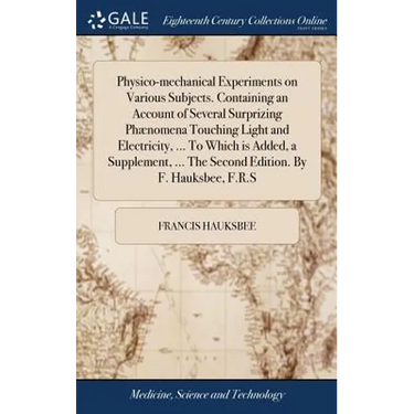 Physico-mechanical Experiments on Various Subjects. Containing an Account of Several Surprizing Phænomena Touching Light and Electricity, ... To Which