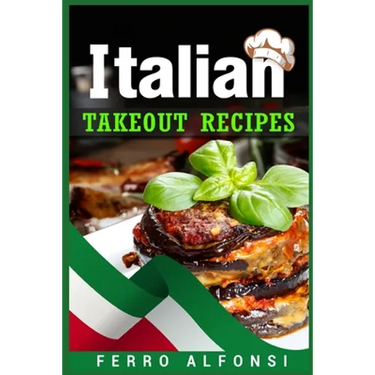 Italian Takeout Recipes: Making Pizza and Pasta at Home is a Pleasure with These Simple Italian Recipes! (2022 Cookbook for Beginners)