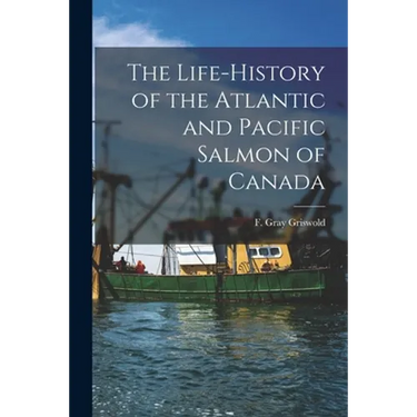 The Life-history of the Atlantic and Pacific Salmon of Canada