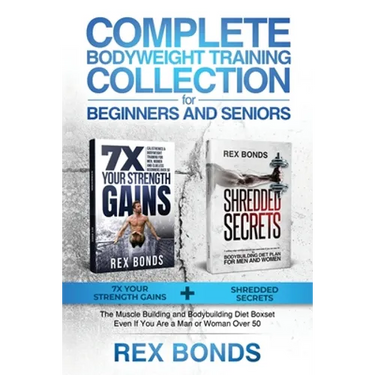 Complete Bodyweight Training for Beginners and Seniors: 7x Your Strength Gains + Shredded Secrets: The Ultimate Muscle Building and Bodybuilding Diet