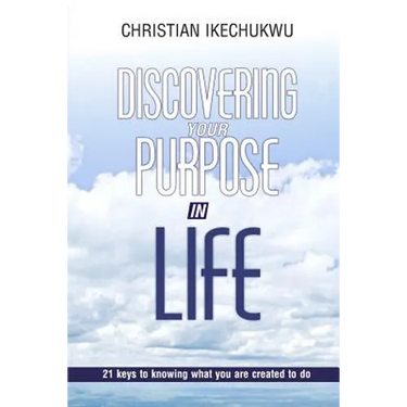 Discovering Your Purpose In Life: 21 Keys to knowing what you were created to do