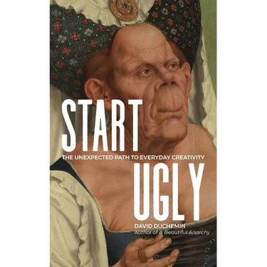 Start Ugly: The Unexpected Path to Everyday Creativity