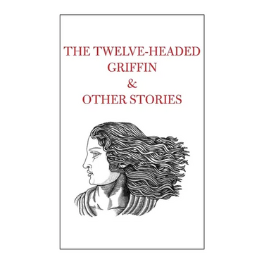 The Twelve-Headed Griffin & Other Stories