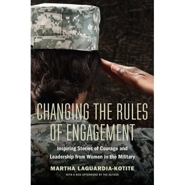 Changing the Rules of Engagement: Inspiring Stories of Courage and Leadership from Women in the Military