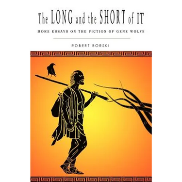 The Long and the Short of It: More Essays on the Fiction of Gene Wolfe