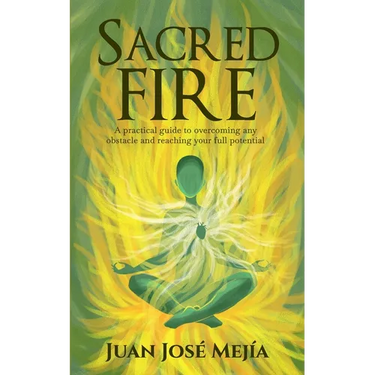 Sacred Fire: A practical guide to overcoming any obstacle and reaching your full potential
