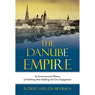 The Danube Empire: An Environmental History of Habsburg State Building and Civic Engagement