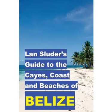 Lan Sluder's Guide to the Cayes, Coast and Beaches of Belize