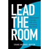 Lead the Room: Communicate a Message That Counts in Moments That Matter
