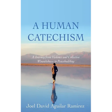 A Human Catechism: A Journey from Violence and Collective Woundedness to Peacebuilding