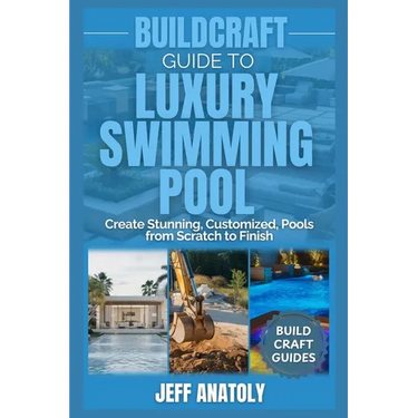 BuildCraft Guide to Luxury Swimming Pool Construction: Create Stunning, Customized, Pools from Scratch to Finish