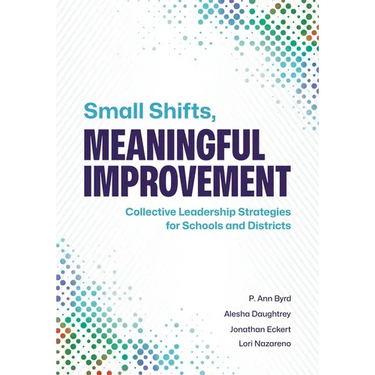 Small Shifts, Meaningful Improvement: Collective Leadership Strategies for Schools and Districts