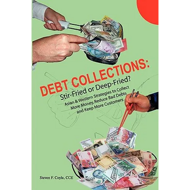 Debt Collections: Stir-Fried or Deep-Fried?: Asian & Western Strategies to Collect More Money, Reduce Bad Debts, and Keep More Customers