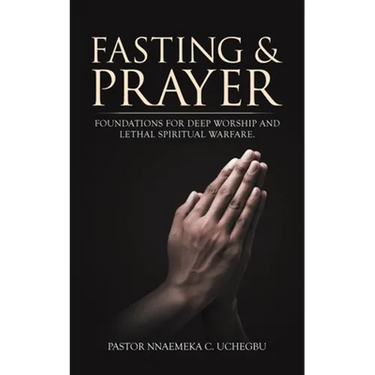 Fasting & Prayer: Foundations for Deep Worship and Lethal Spiritual Warfare.