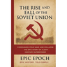 The Rise and Fall of the Soviet Union: Communism, Cold War, and Collapse. The Epic Story of a 20th Century Superpower