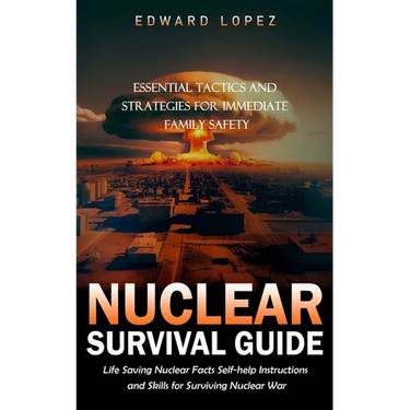 Nuclear Survival Guide: Essential Tactics and Strategies for Immediate Family Safety (Life Saving Nuclear Facts Self-help Instructions and Skills for