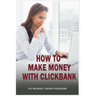 ClickBank: How to Make Money with ClickBank: How you can make money with ClickBank
