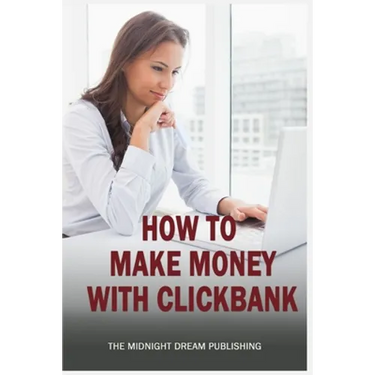 ClickBank: How to Make Money with ClickBank: How you can make money with ClickBank