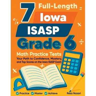 7 Full-Length Iowa ISASP Grade 6 Math Practice Tests: Your Path to Confidence, Mastery, and Top Scores on the Iowa ISASP Exam