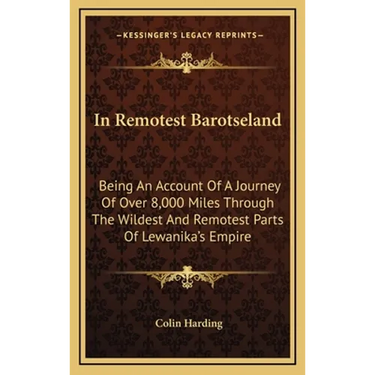 In Remotest Barotseland: Being An Account Of A Journey Of Over 8,000 Miles Through The Wildest And Remotest Parts Of Lewanika's Empire