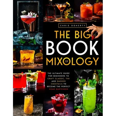 The Big Book of MIXOLOGY: The Ultimate Guide for Beginners to Craft Classic, Tiki and Smoked Cocktails to Become The Perfect Home Bartender