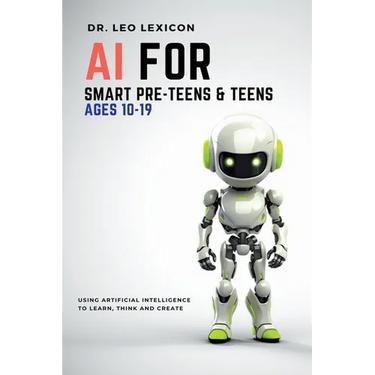 AI for Smart Pre-Teens and Teens Ages 10-19: Using AI to Learn, Think and Create