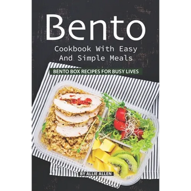 Bento Cookbook with Easy and Simple Meals: Bento Box Recipes for Busy Lives