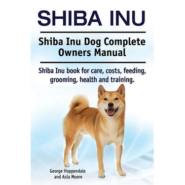 Shiba Inu. Shiba Inu Dog Complete Owners Manual. Shiba Inu book for care, costs, feeding, grooming, health and training.