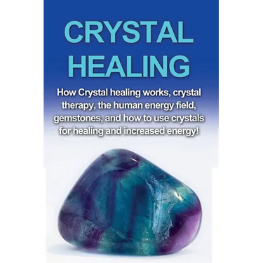Crystal Healing: How crystal healing works, crystal therapy, the human energy field, gemstones, and how to use crystals for healing and increased ener